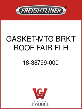 Оригинальная запчасть Фредлайнер 18-38799-000 GASKET-MTG BRKT,ROOF,FAIR,FLH