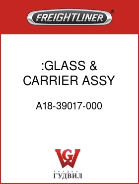 Оригинальная запчасть Фредлайнер A18-39017-000 :GLASS & CARRIER ASSY,CVX,HTD