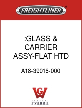 Оригинальная запчасть Фредлайнер A18-39016-000 :GLASS & CARRIER ASSY-FLAT,HTD