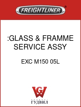Оригинальная запчасть Фредлайнер EXC M150 05L :GLASS & FRAMME SERVICE ASSY