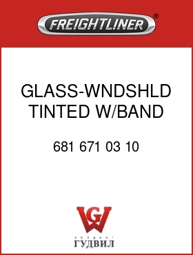 Оригинальная запчасть Фредлайнер 681 671 03 10 GLASS-WNDSHLD,TINTED W/BAND