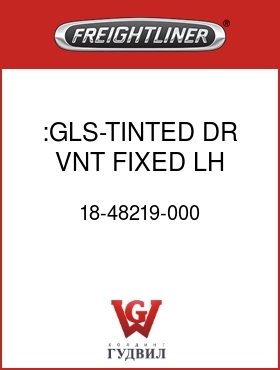 Оригинальная запчасть Фредлайнер 18-48219-000 :GLS-TINTED,DR VNT,FIXED,LH