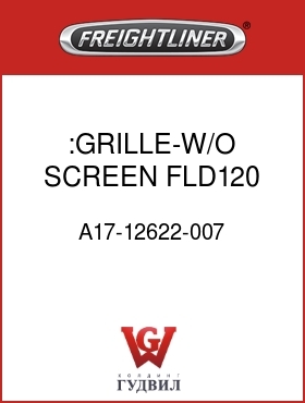 Оригинальная запчасть Фредлайнер A17-12622-007 :GRILLE-W/O SCREEN,FLD120
