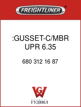 Оригинальная запчасть Фредлайнер 680 312 16 87 :GUSSET-C/MBR,UPR,6.35,SERVICE