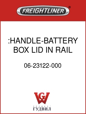 Оригинальная запчасть Фредлайнер 06-23122-000 :HANDLE-BATTERY BOX LID,IN RAIL