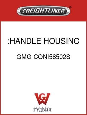 Оригинальная запчасть Фредлайнер GMG CONI58502S :HANDLE HOUSING,STANDARD