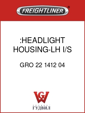 Оригинальная запчасть Фредлайнер GRO 22 1412 04 :HEADLIGHT HOUSING-LH I/S