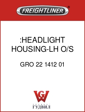 Оригинальная запчасть Фредлайнер GRO 22 1412 01 :HEADLIGHT HOUSING-LH O/S