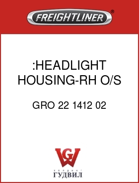 Оригинальная запчасть Фредлайнер GRO 22 1412 02 :HEADLIGHT HOUSING-RH O/S