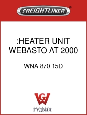Оригинальная запчасть Фредлайнер WNA 870 15D :HEATER UNIT,WEBASTO AT 2000