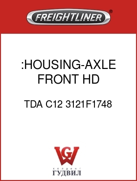 Оригинальная запчасть Фредлайнер TDA C12 3121F1748 :HOUSING-AXLE,FRONT,HD,W/DOWEL