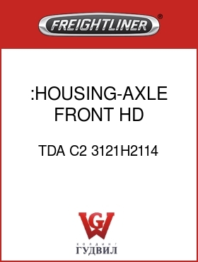 Оригинальная запчасть Фредлайнер TDA C2 3121H2114 :HOUSING-AXLE,FRONT,HD,W/DOWEL