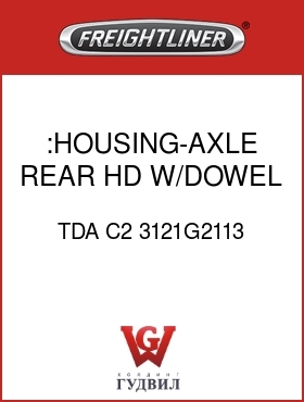Оригинальная запчасть Фредлайнер TDA C2 3121G2113 :HOUSING-AXLE,REAR,HD,W/DOWEL
