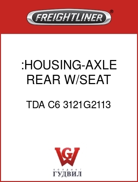 Оригинальная запчасть Фредлайнер TDA C6 3121G2113 :HOUSING-AXLE,REAR, W/SEAT