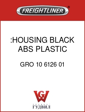 Оригинальная запчасть Фредлайнер GRO 10 6126 01 :HOUSING,BLACK ABS PLASTIC