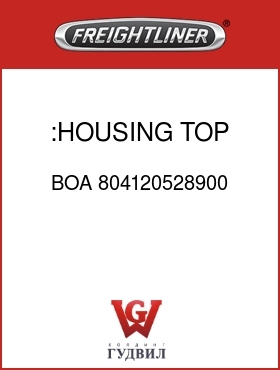 Оригинальная запчасть Фредлайнер BOA 804120528900 :HOUSING,TOP,HVAC
