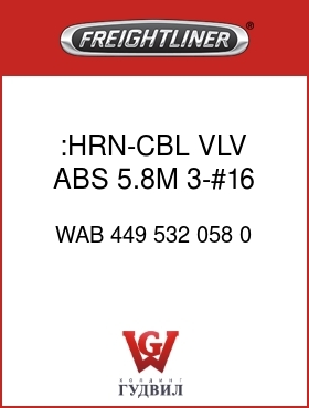 Оригинальная запчасть Фредлайнер WAB 449 532 058 0 :HRN-CBL,VLV,ABS,5.8M,3-#16