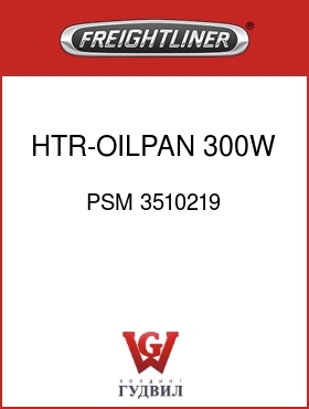 Оригинальная запчасть Фредлайнер PSM 3510219 HTR-OILPAN,300W 120V STOR