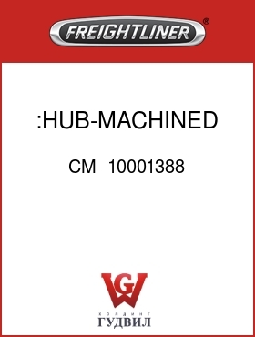 Оригинальная запчасть Фредлайнер CM  10001388 :HUB-MACHINED REAR DRV