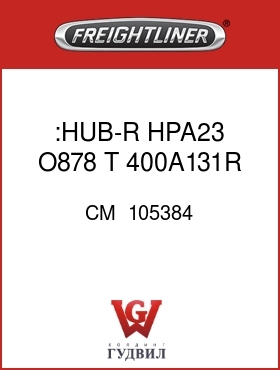 Оригинальная запчасть Фредлайнер CM  105384 :HUB-R  HPA23 O878  T 400A131R