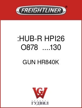 Оригинальная запчасть Фредлайнер GUN HR840K :HUB-R  HPI26 O878    ....130