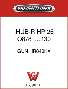 Оригинальная запчасть Фредлайнер GUN HR840KX :HUB-R  HPI26 O878    ....130