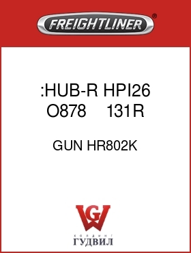 Оригинальная запчасть Фредлайнер GUN HR802K :HUB-R  HPI26 O878        131R