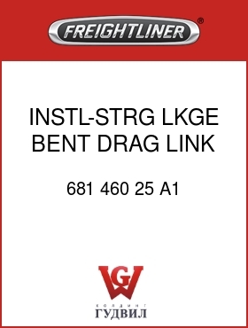 Оригинальная запчасть Фредлайнер 681 460 25 A1 INSTL-STRG LKGE,BENT DRAG LINK