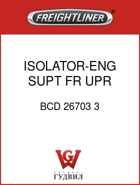 Оригинальная запчасть Фредлайнер BCD 26703 3 ISOLATOR-ENG SUPT,FR,UPR,22.5K