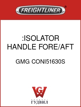 Оригинальная запчасть Фредлайнер GMG CONI51630S :ISOLATOR HANDLE,FORE/AFT