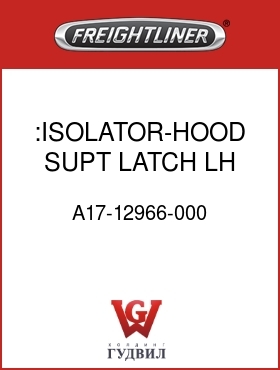 Оригинальная запчасть Фредлайнер A17-12966-000 :ISOLATOR-HOOD SUPT,LATCH,LH