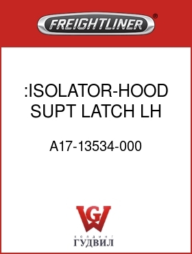 Оригинальная запчасть Фредлайнер A17-13534-000 :ISOLATOR-HOOD SUPT,LATCH,LH