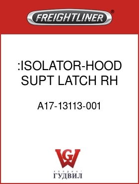 Оригинальная запчасть Фредлайнер A17-13113-001 :ISOLATOR-HOOD SUPT,LATCH,RH