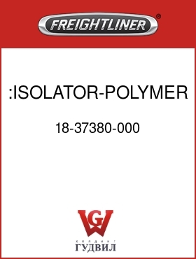 Оригинальная запчасть Фредлайнер 18-37380-000 :ISOLATOR-POLYMER,STEP,PIVOT