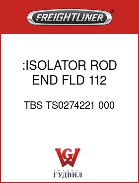 Оригинальная запчасть Фредлайнер TBS TS0274221 000 :ISOLATOR,ROD END,FLD 112 & 120