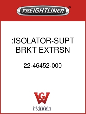 Оригинальная запчасть Фредлайнер 22-46452-000 :ISOLATOR-SUPT BRKT,EXTRSN