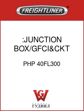 Оригинальная запчасть Фредлайнер PHP 40FL300 :JUNCTION BOX/GFCI&CKT BRKR