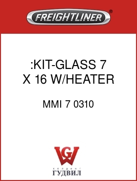 Оригинальная запчасть Фредлайнер MMI 7 0310 :KIT-GLASS, 7 X 16, W/HEATER