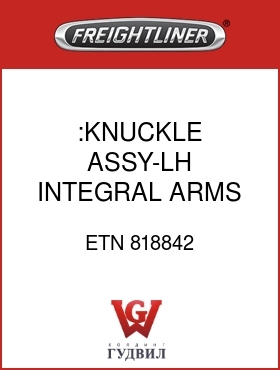 Оригинальная запчасть Фредлайнер ETN 818842 :KNUCKLE ASSY-LH,INTEGRAL ARMS