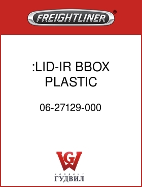 Оригинальная запчасть Фредлайнер 06-27129-000 :LID-IR BBOX,PLASTIC HANDLE/LCH