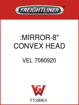Оригинальная запчасть Фредлайнер VEL 7080920 :MIRROR-8" CONVEX HEAD