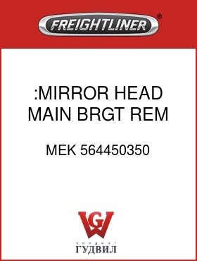 Оригинальная запчасть Фредлайнер MEK 564450350 :MIRROR HEAD,MAIN,BRGT,REM,H,LH