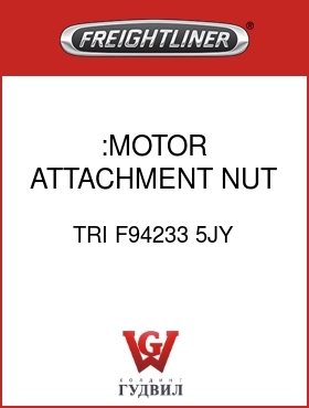 Оригинальная запчасть Фредлайнер TRI F94233 5JY :MOTOR ATTACHMENT NUT