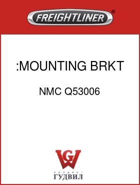 Оригинальная запчасть Фредлайнер NMC Q53006 :MOUNTING BRKT