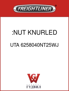 Оригинальная запчасть Фредлайнер UTA 6258040NT25WJ :NUT, KNURLED DRIVER