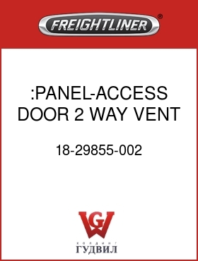 Оригинальная запчасть Фредлайнер 18-29855-002 :PANEL-ACCESS DOOR,2 WAY VENT