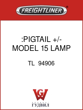Оригинальная запчасть Фредлайнер TL  94906 :PIGTAIL,+/-,MODEL 15 LAMP