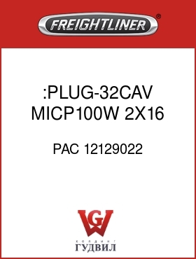Оригинальная запчасть Фредлайнер PAC 12129022 :PLUG-32CAV,MICP100W,2X16,CLEAR