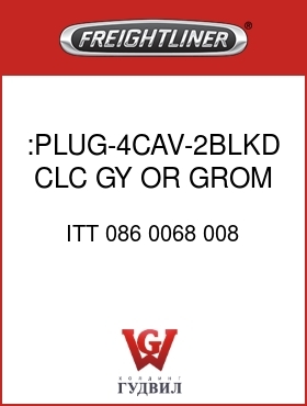 Оригинальная запчасть Фредлайнер ITT 086 0068 008 :PLUG-4CAV-2BLKD,CLC,GY,OR GROM