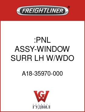Оригинальная запчасть Фредлайнер A18-35970-000 :PNL ASSY-WINDOW SURR,LH,W/WDO